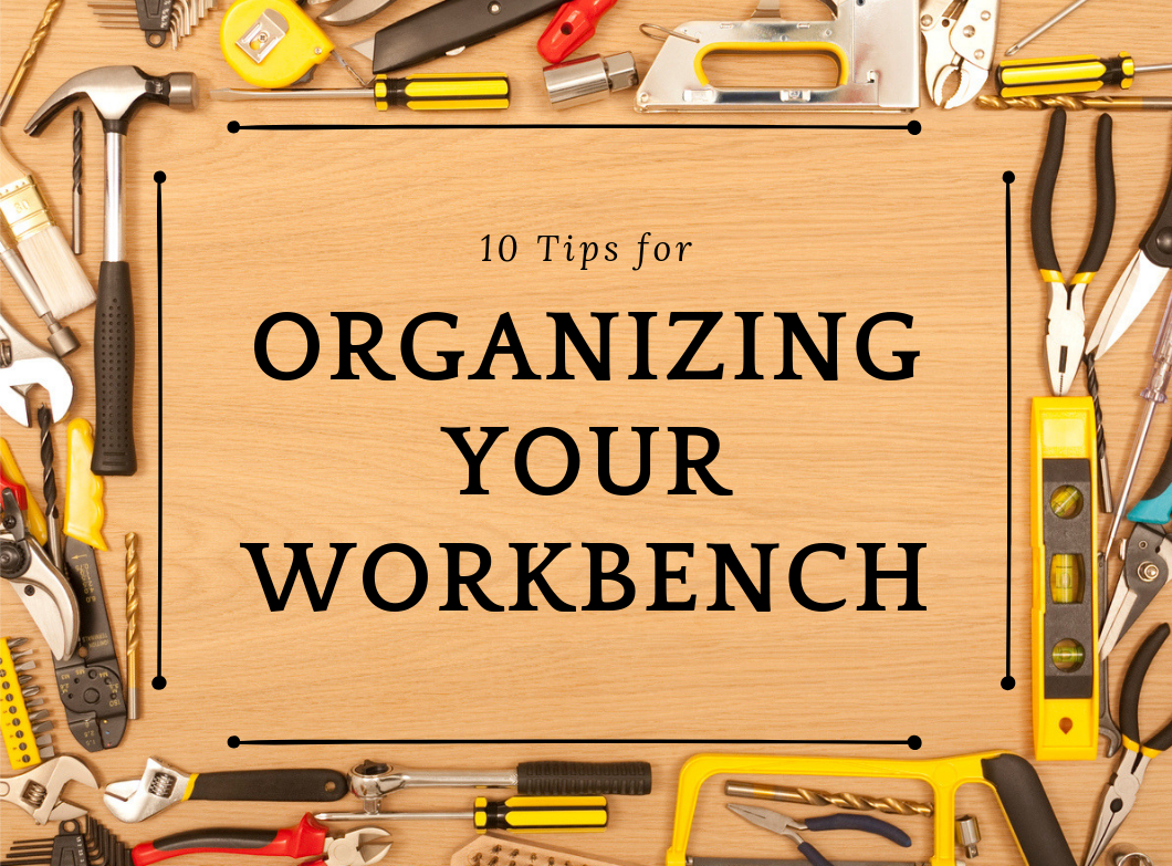 10 Tips for Organizing Your Workbench